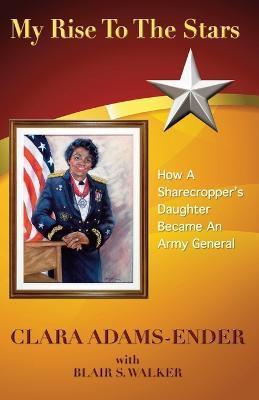 My Rise To The Stars: How A Sharecropper's Daughter Became An Army General - Clara L. Adams-ender