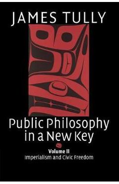 Coperta cărții 'Public Philosophy in a New Key: Volume 2, Imperialism and Civic Freedom - James Tully'