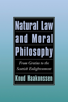 Natural Law and Moral Philosophy: From Grotius to the Scottish Enlightenment - Knud Haakonssen