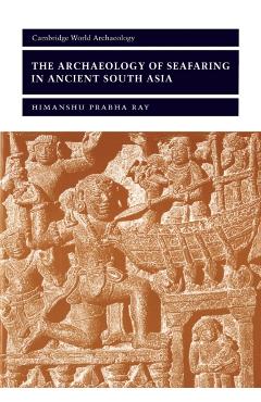 Coperta cărții 'The Archaeology of Seafaring in Ancient South Asia - Himanshu Prabha Ray'