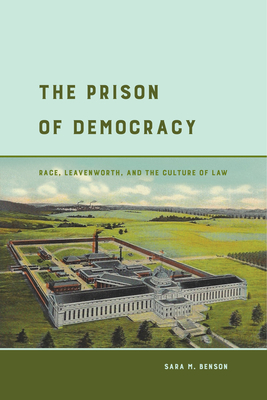 The Prison of Democracy: Race, Leavenworth, and the Culture of Law - Sara M. Benson