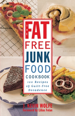 The Fat-Free Junk Food Cookbook: 100 Recipes of Guilt-Free Decadence - J. Kevin Wolfe