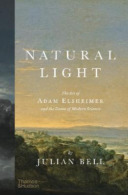 Natural Light: The Art of Adam Elsheimer and the Dawn of Modern Science - Julian Bell
