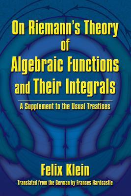 On Riemann's Theory of Algebraic Functions and Their Integrals: A Supplement to the Usual Treatises - Felix Klein