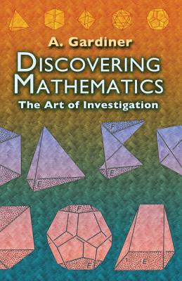 Discovering Mathematics: The Art of Investigation - A. Gardiner