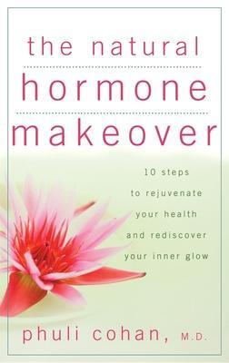 The Natural Hormone Makeover: 10 Steps to Rejuvenate Your Health and Rediscover Your Inner Glow - Phuli Cohan