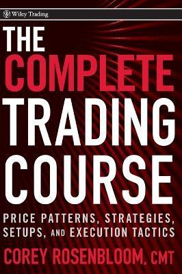 The Complete Trading Course: Price Patterns, Strategies, Setups, and Execution Tactics - Corey Rosenbloom