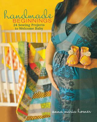 Handmade Beginnings: 24 Sewing Projects to Welcome Baby [With Pattern(s)] - Anna Maria Horner