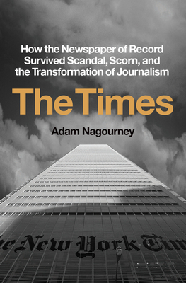 The Times: How the Newspaper of Record Survived Scandal, Scorn, and the Transformation of Journalism - Adam Nagourney