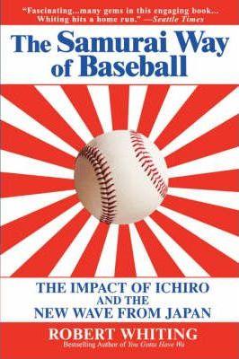 The Samurai Way of Baseball: The Impact of Ichiro and the New Wave from Japan - Robert Whiting