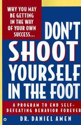 Don't Shoot Yourself in the Foot - Daniel G. Amen