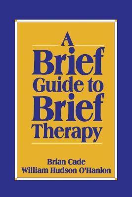 Brief Guide to Brief Therapy - Brian Cade