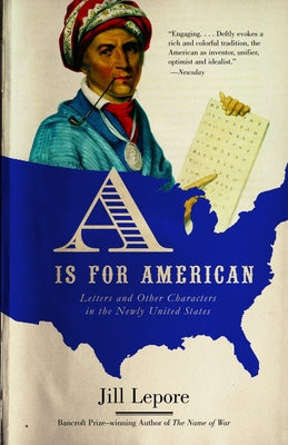 A is for American: Letters and Other Characters in the Newly United States - Jill Lepore