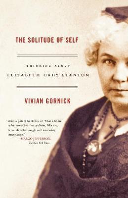 The Solitude of Self: Thinking about Elizabeth Cady Stanton - Vivian Gornick