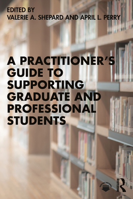 A Practitioner's Guide to Supporting Graduate and Professional Students - Valerie A. Shepard