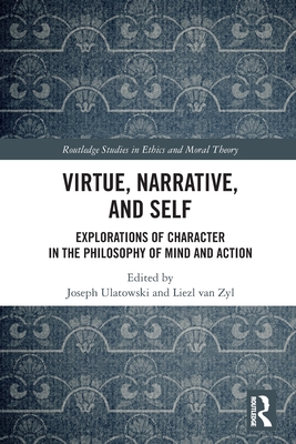 Virtue, Narrative, and Self: Explorations of Character in the Philosophy of Mind and Action - Joseph Ulatowski