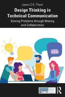 Design Thinking in Technical Communication: Solving Problems through Making and Collaboration - Jason Tham