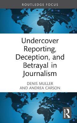 Undercover Reporting, Deception, and Betrayal in Journalism - Denis Muller