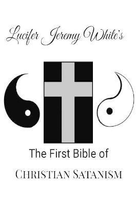 The First Bible of Christian Satanism - Lucifer Jeremy White
