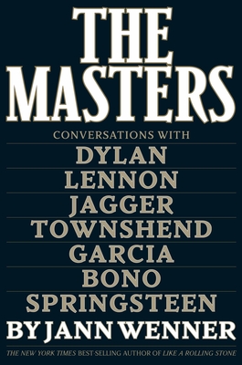 The Masters: Conversations with Dylan, Lennon, Jagger, Townshend, Garcia, Bono, and Springsteen - Jann S. Wenner