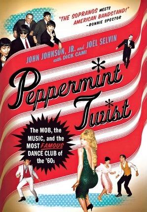Peppermint Twist: The Mob, the Music, and the Most Famous Dance Club of the '60s - Joel Selvin