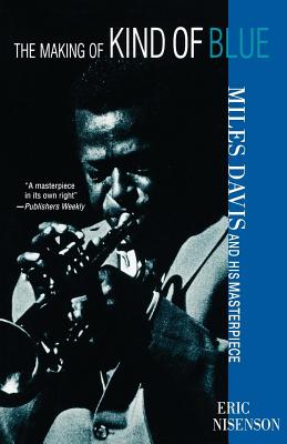 The Making of Kind of Blue:: Miles Davis and His Masterpiece - Eric Nisenson