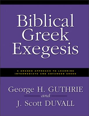 Biblical Greek Exegesis: A Graded Approach to Learning Intermediate and Advanced Greek - George H. Guthrie