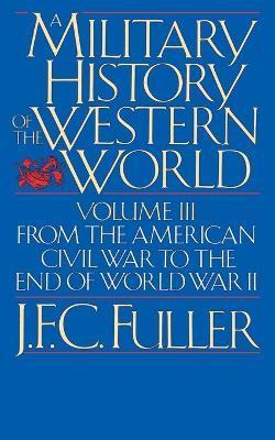 A Military History of the Western World, Vol. III: From the American Civil War to the End of World War II - J. F. C. Fuller