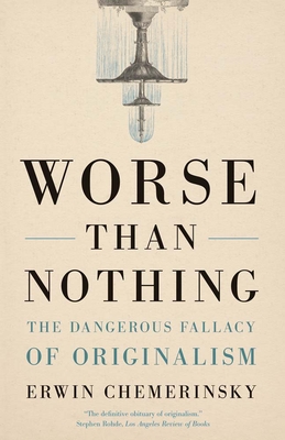 Worse Than Nothing: The Dangerous Fallacy of Originalism - Erwin Chemerinsky