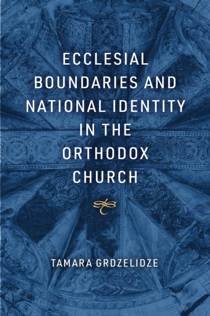 Ecclesial Boundaries and National Identity in the Orthodox Church - Tamara Grdzelidze