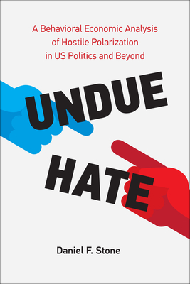 Undue Hate: A Behavioral Economic Analysis of Hostile Polarization in Us Politics and Beyond - Daniel F. Stone