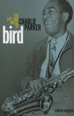 Bird: The Life and Music of Charlie Parker - Chuck Haddix