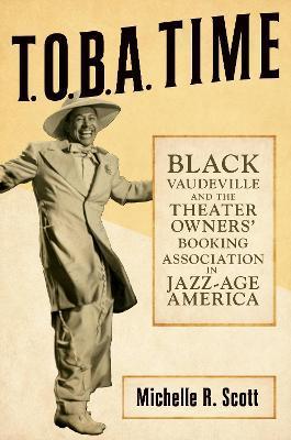 T.O.B.A. Time: Black Vaudeville and the Theater Owners' Booking Association in Jazz-Age America - Michelle R. Scott