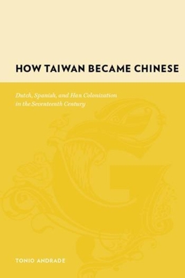 How Taiwan Became Chinese: Dutch, Spanish, and Han Colonization in the Seventeenth Century - Tonio Andrade