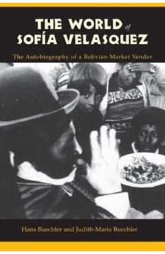 Poza produsului The World of Sofia Velasquez: The Autobiography of a Bolivian Market Vendor - Hans Buechler