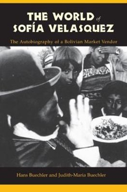 The World of Sofia Velasquez: The Autobiography of a Bolivian Market Vendor - Hans Buechler