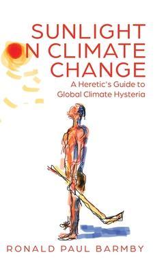 Sunlight on Climate Change: A Heretic's Guide to Global Climate Hysteria - Ronald Paul Barmby