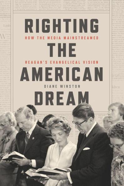 Righting the American Dream: How the Media Mainstreamed Reagan's Evangelical Vision - Diane Winston