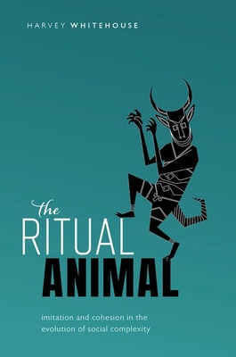 The Ritual Animal: Imitation and Cohesion in the Evolution of Social Complexity - Harvey Whitehouse