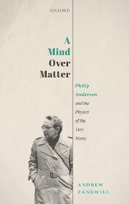 A Mind Over Matter: Philip Anderson and the Physics of the Very Many - Andrew Zangwill