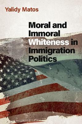Moral and Immoral Whiteness in Immigration Politics - Yalidy Matos