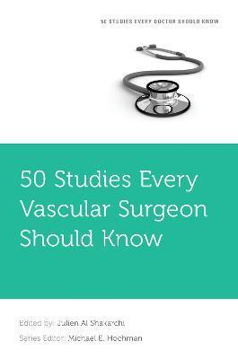 50 Studies Every Vascular Surgeon Should Know - Julien Al Shakarchi