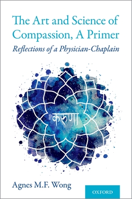 Art and Science of Compassion, a Primer: Reflections of a Physician-Chaplain - Agnes M. F. Wong