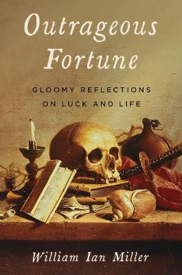 Outrageous Fortune: Gloomy Reflections on Luck and Life - William Ian Miller