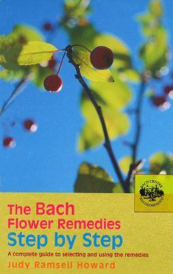 The Bach Flower Remedies Step by Step: A Complete Guide to Selecting and Using the Remedies - Judy Ramsell Howard