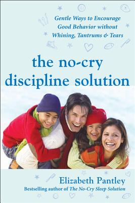The No-Cry Discipline Solution: Gentle Ways to Encourage Good Behavior Without Whining, Tantrums, and Tears: Foreword by Tim Seldin - Elizabeth Pantley