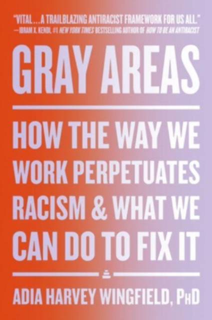 Gray Areas: How the Way We Work Perpetuates Racism and What We Can Do to Fix It - Adia Harvey Wingfield