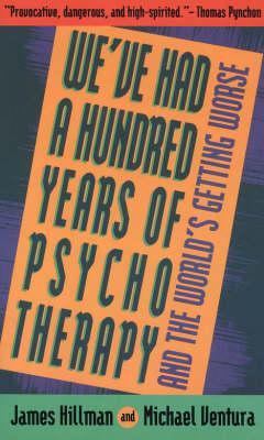 We've Had a Hundred Years of Psychotherapy--And the World's Getting Worse - James Hillman