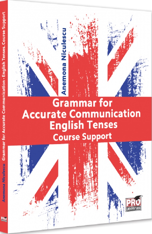 Grammar for Accurate Communication: English Tenses. Course Support - Anemona Niculescu