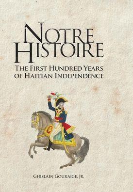 Notre Histoire: The First Hundred Years of Haitian Independence - Ghislain Gouraige